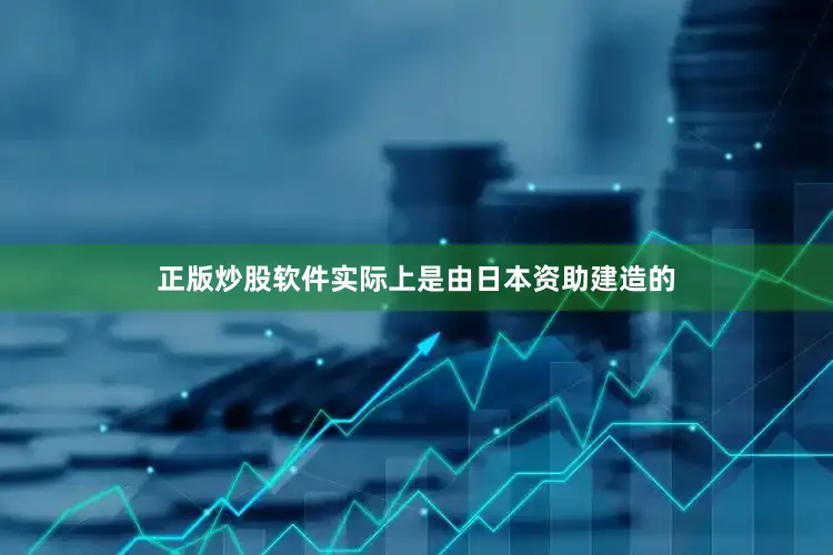正版炒股软件实际上是由日本资助建造的
