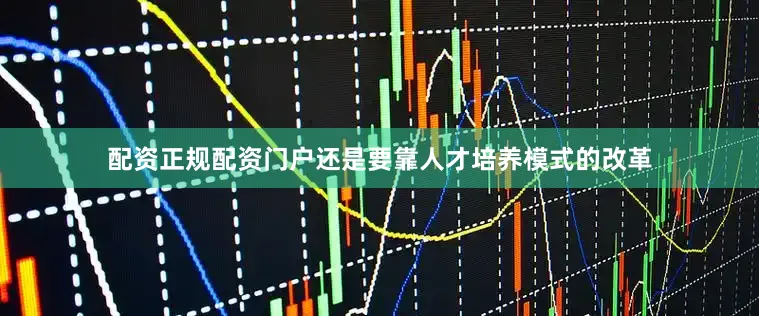 配资正规配资门户还是要靠人才培养模式的改革