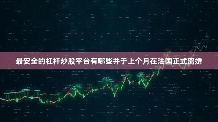 最安全的杠杆炒股平台有哪些并于上个月在法国正式离婚