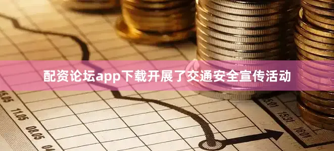 配资论坛app下载开展了交通安全宣传活动