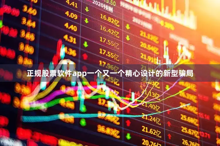 正规股票软件app一个又一个精心设计的新型骗局