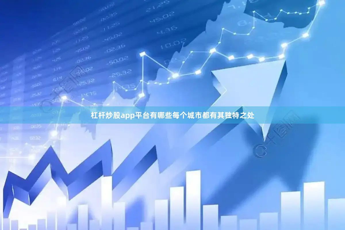 杠杆炒股app平台有哪些每个城市都有其独特之处