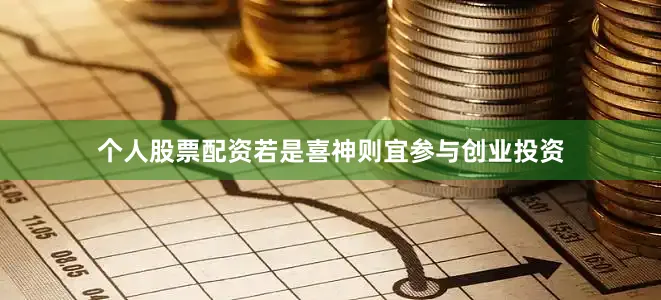 个人股票配资若是喜神则宜参与创业投资