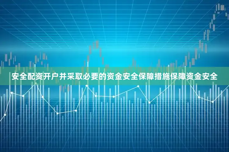 安全配资开户并采取必要的资金安全保障措施保障资金安全