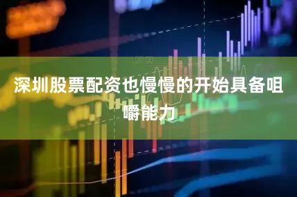 深圳股票配资也慢慢的开始具备咀嚼能力