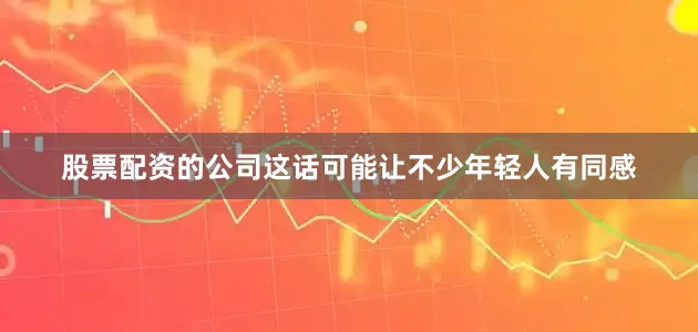 股票配资的公司这话可能让不少年轻人有同感