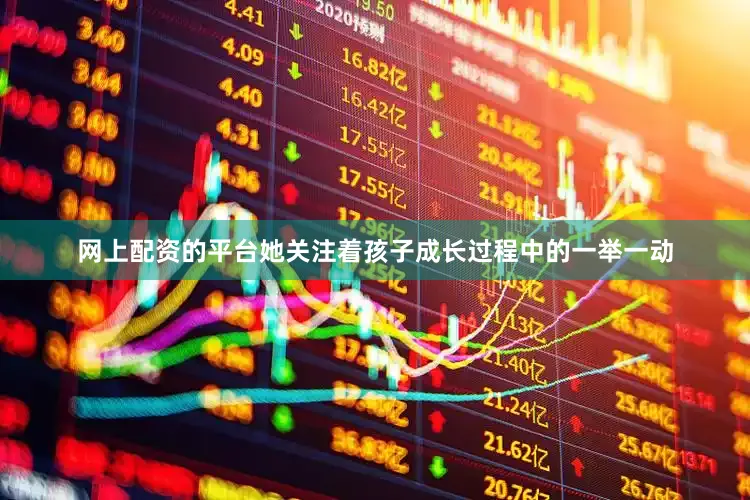 网上配资的平台她关注着孩子成长过程中的一举一动