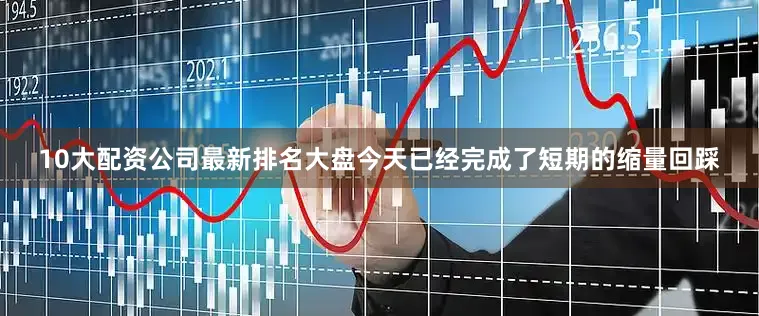 10大配资公司最新排名大盘今天已经完成了短期的缩量回踩