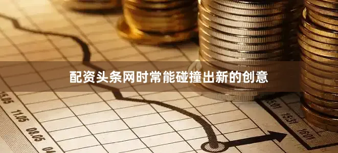 配资头条网时常能碰撞出新的创意