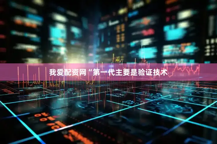 我爱配资网“第一代主要是验证技术