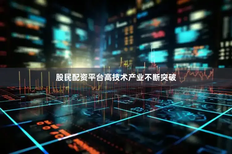 股民配资平台　　高技术产业不断突破