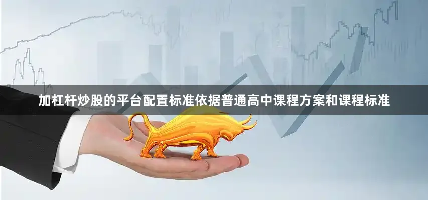加杠杆炒股的平台　　配置标准依据普通高中课程方案和课程标准