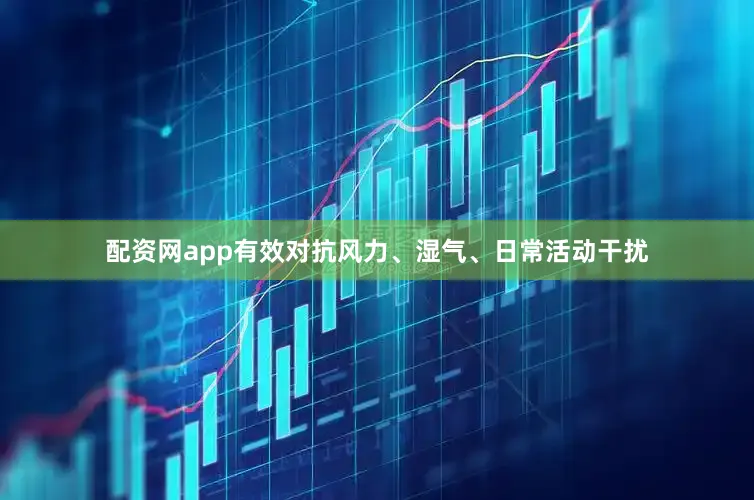 配资网app有效对抗风力、湿气、日常活动干扰