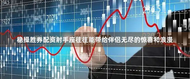 稳操胜券配资射手座往往能带给伴侣无尽的惊喜和浪漫