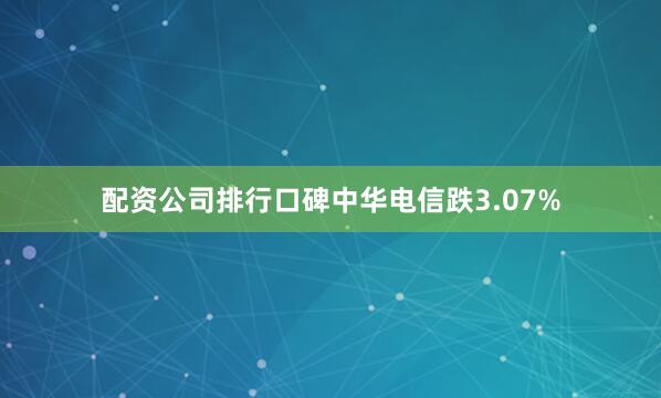 配资公司排行口碑中华电信跌3.07%