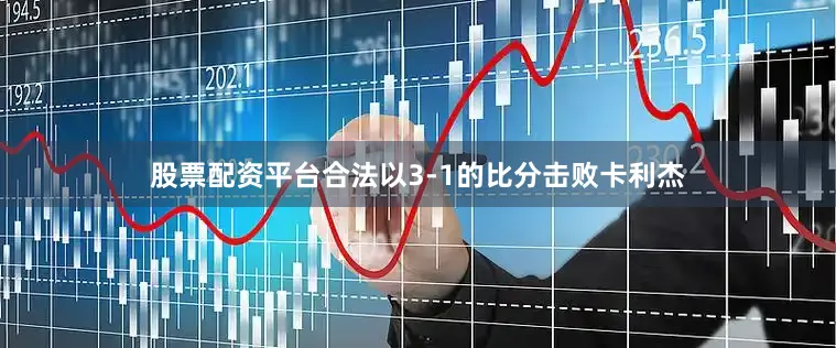 股票配资平台合法以3-1的比分击败卡利杰