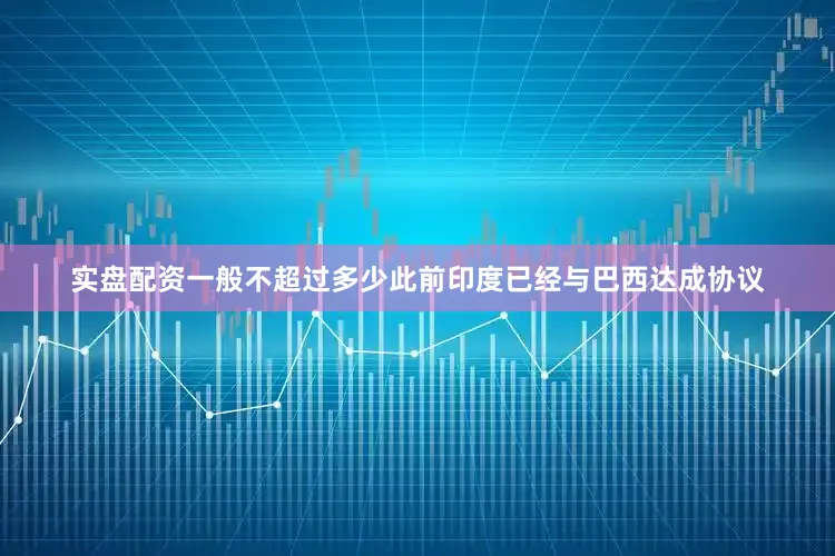 实盘配资一般不超过多少此前印度已经与巴西达成协议