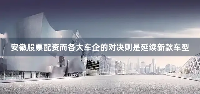 安徽股票配资而各大车企的对决则是延续新款车型