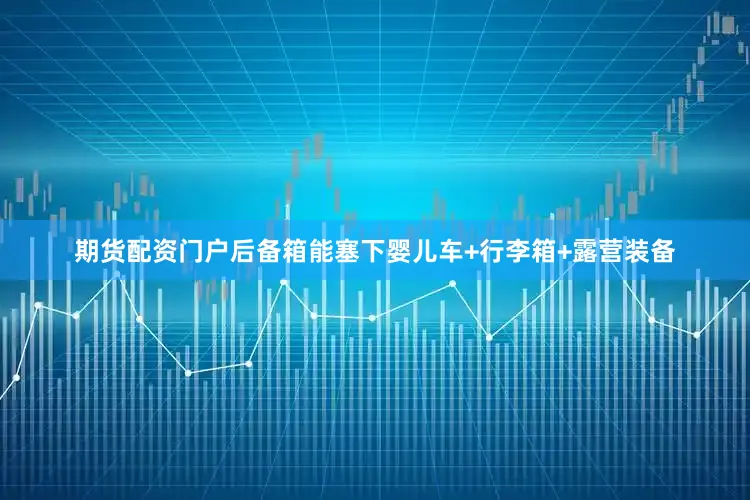 期货配资门户后备箱能塞下婴儿车+行李箱+露营装备