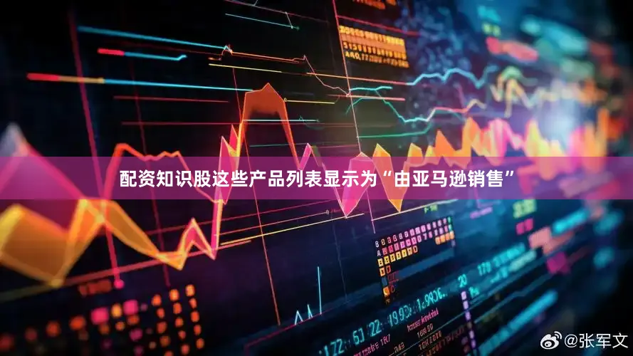 配资知识股这些产品列表显示为“由亚马逊销售”