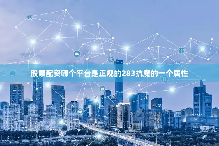 股票配资哪个平台是正规的283抗魔的一个属性