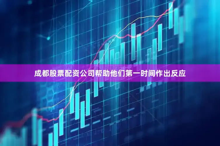 成都股票配资公司帮助他们第一时间作出反应
