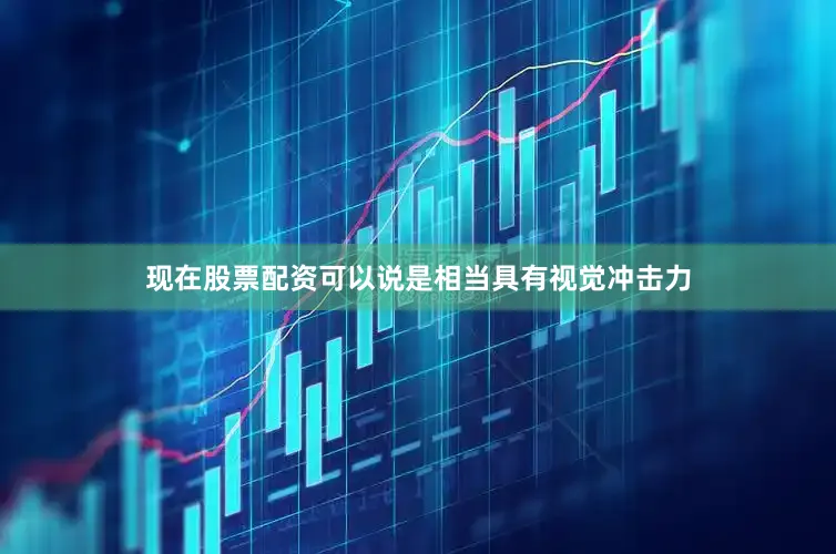 现在股票配资可以说是相当具有视觉冲击力