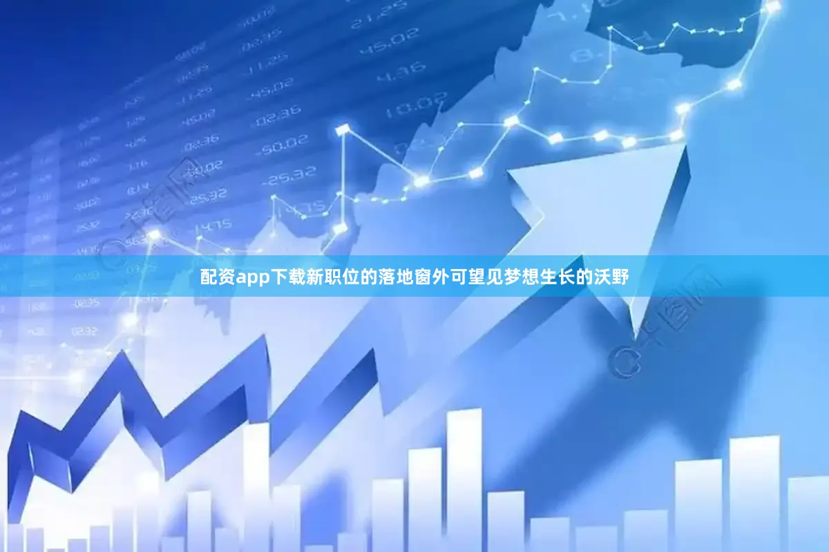 配资app下载新职位的落地窗外可望见梦想生长的沃野