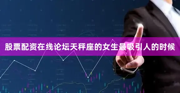 股票配资在线论坛天秤座的女生最吸引人的时候