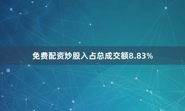 免费配资炒股入占总成交额8.83%