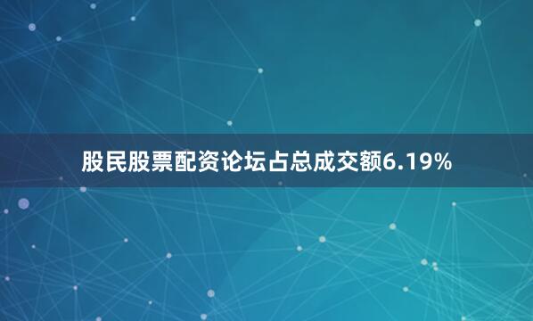 股民股票配资论坛占总成交额6.19%