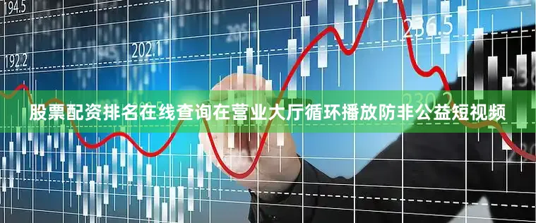 股票配资排名在线查询在营业大厅循环播放防非公益短视频