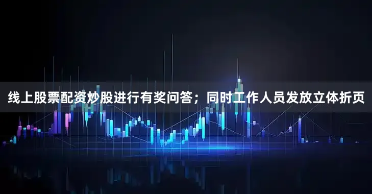 线上股票配资炒股进行有奖问答；同时工作人员发放立体折页