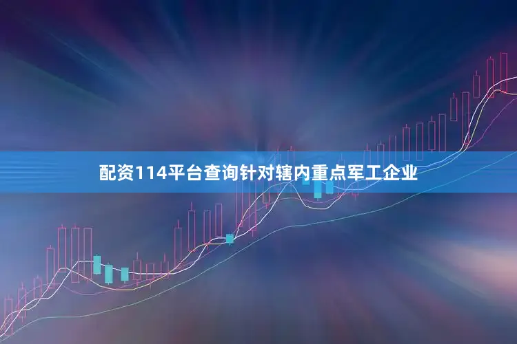 配资114平台查询针对辖内重点军工企业