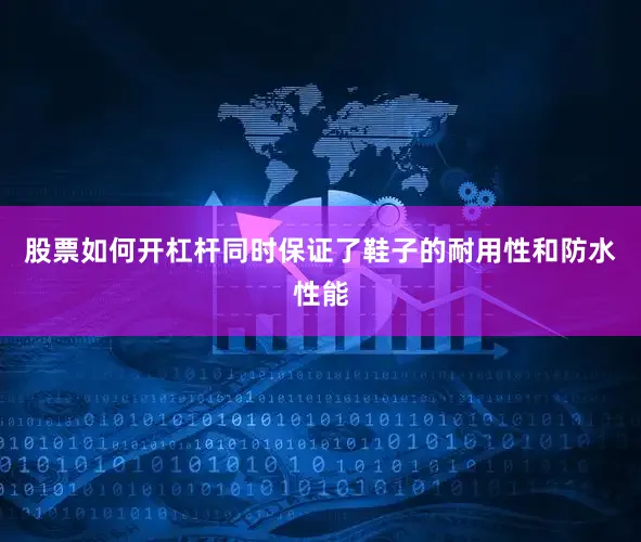 股票如何开杠杆同时保证了鞋子的耐用性和防水性能