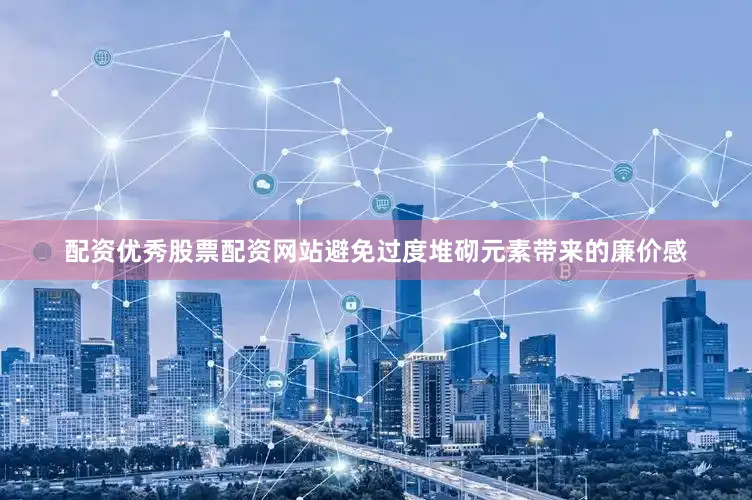 配资优秀股票配资网站避免过度堆砌元素带来的廉价感