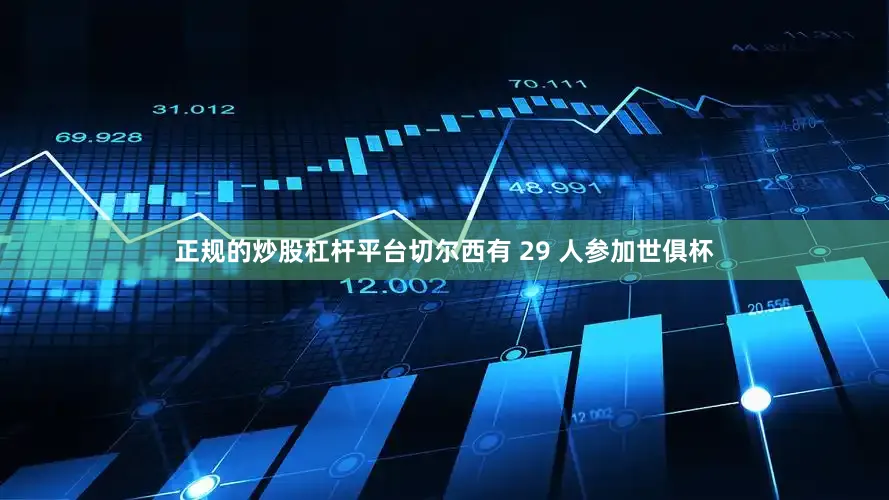 正规的炒股杠杆平台切尔西有 29 人参加世俱杯