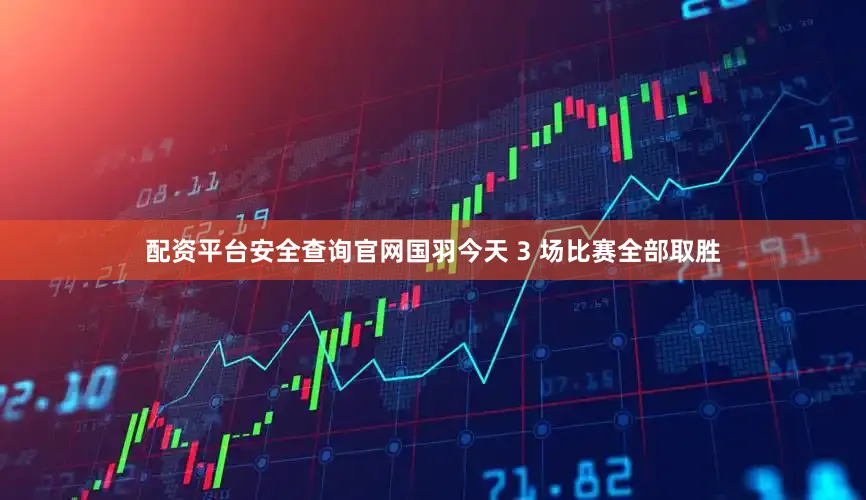 配资平台安全查询官网国羽今天 3 场比赛全部取胜