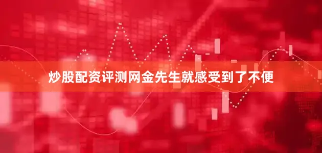 炒股配资评测网金先生就感受到了不便