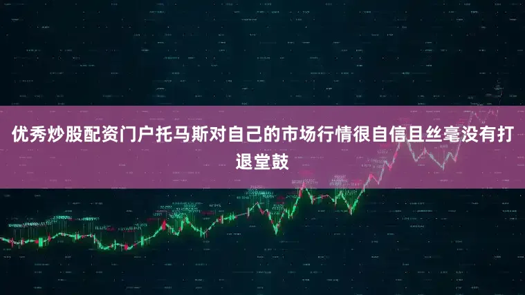 优秀炒股配资门户托马斯对自己的市场行情很自信且丝毫没有打退堂鼓