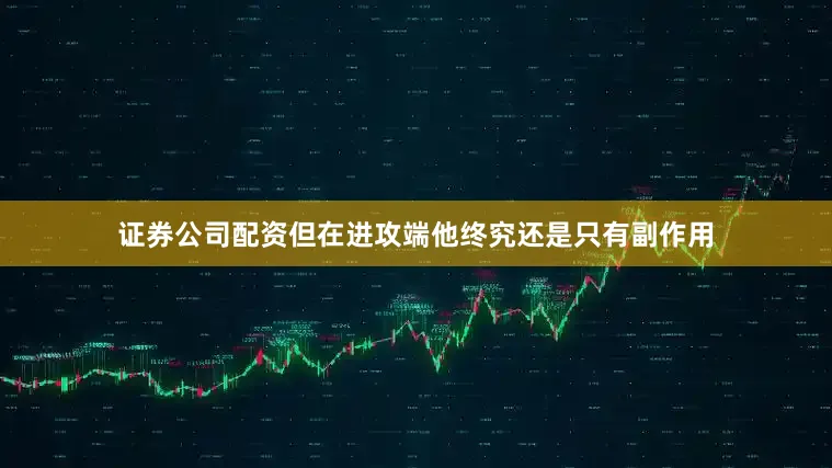 证券公司配资但在进攻端他终究还是只有副作用