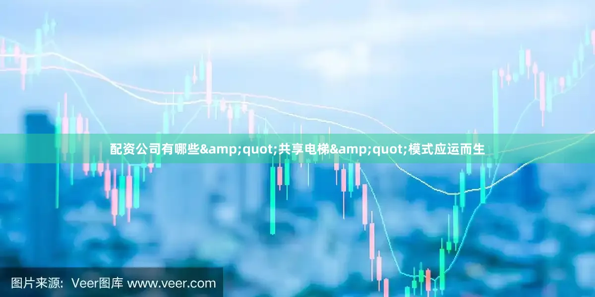 配资公司有哪些&quot;共享电梯&quot;模式应运而生