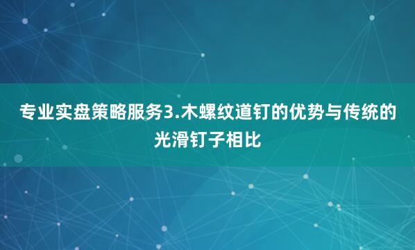 专业实盘策略服务3.木螺纹道钉的优势与传统的光滑钉子相比