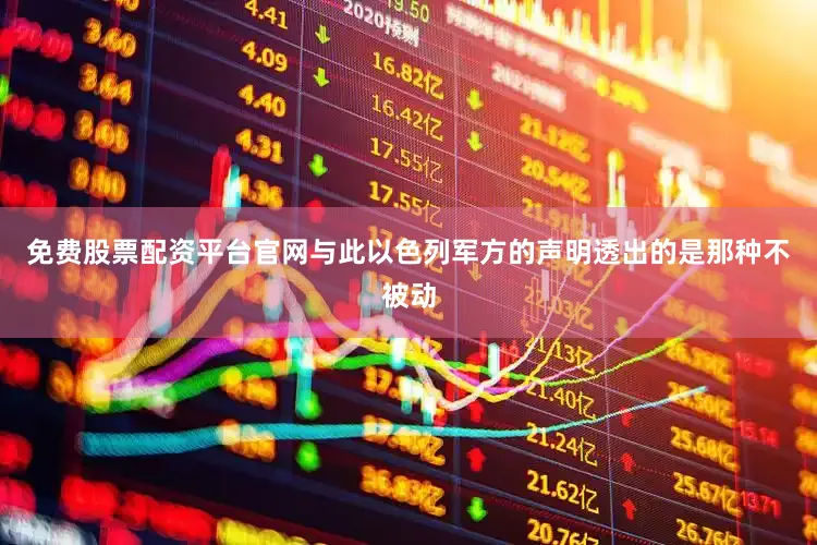 免费股票配资平台官网与此以色列军方的声明透出的是那种不被动
