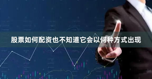 股票如何配资也不知道它会以何种方式出现