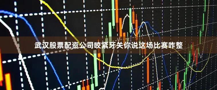武汉股票配资公司咬紧牙关你说这场比赛咋整