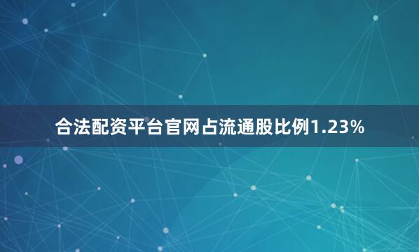合法配资平台官网占流通股比例1.23%