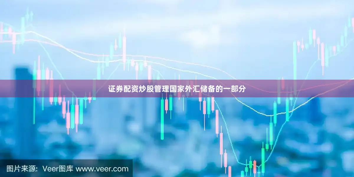证券配资炒股管理国家外汇储备的一部分
