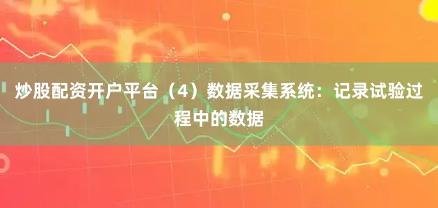 炒股配资开户平台（4）数据采集系统：记录试验过程中的数据