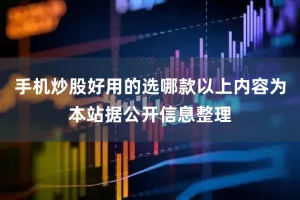 手机炒股好用的选哪款以上内容为本站据公开信息整理
